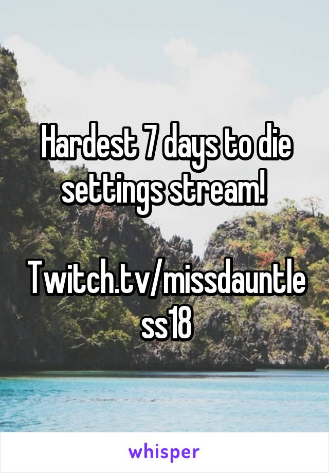 Hardest 7 days to die settings stream! 

Twitch.tv/missdauntless18