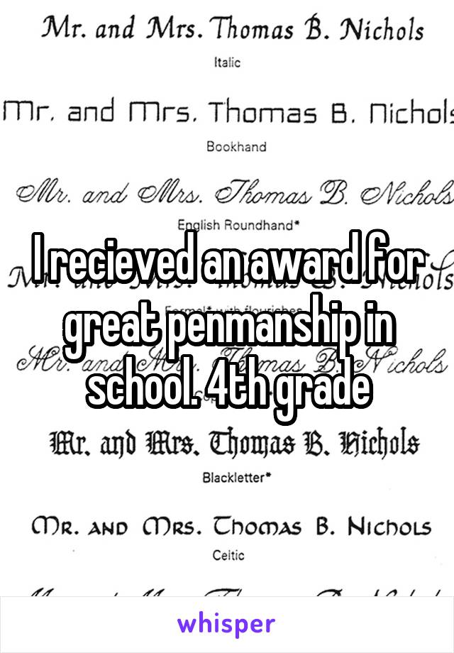 I recieved an award for great penmanship in school. 4th grade