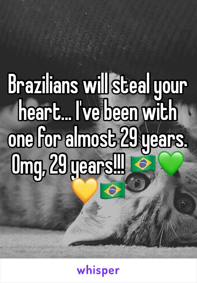 Brazilians will steal your heart... I've been with one for almost 29 years. Omg, 29 years!!! 🇧🇷💚💛🇧🇷