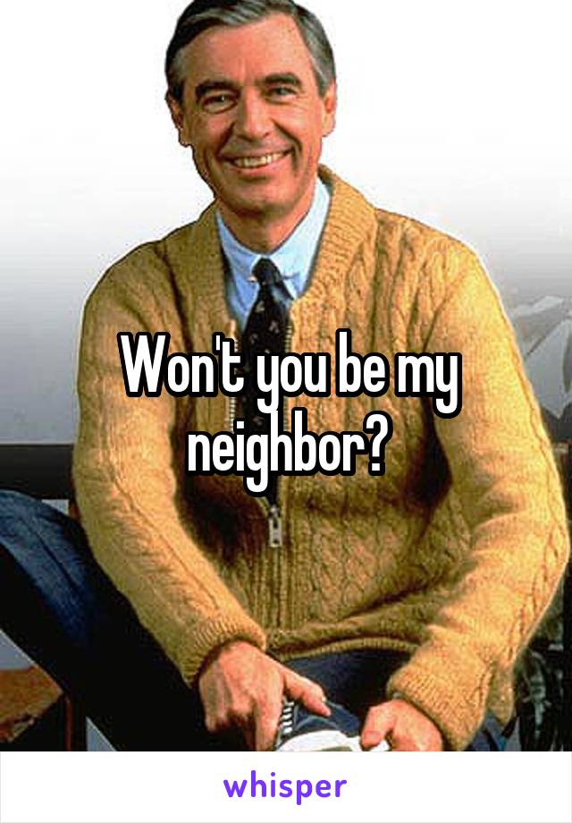 Won't you be my neighbor?