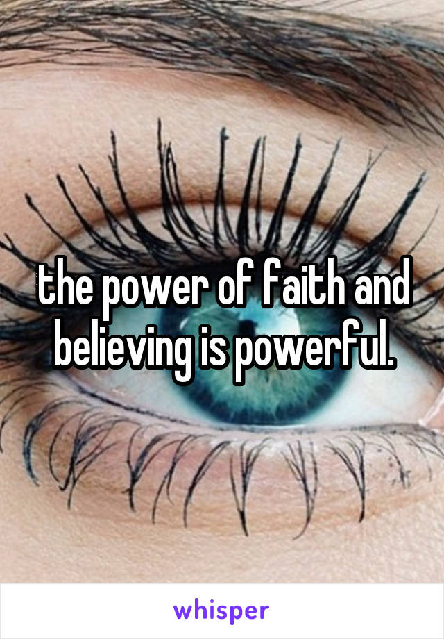 the power of faith and believing is powerful.