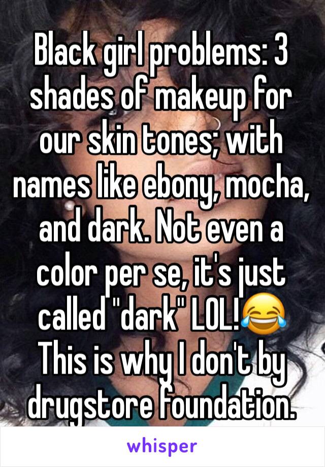 Black girl problems: 3 shades of makeup for our skin tones; with names like ebony, mocha, and dark. Not even a color per se, it's just called "dark" LOL!😂
This is why I don't by drugstore foundation.