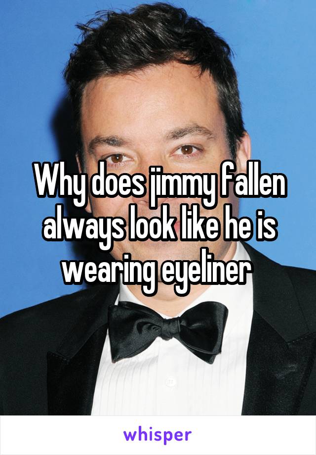 Why does jimmy fallen always look like he is wearing eyeliner 