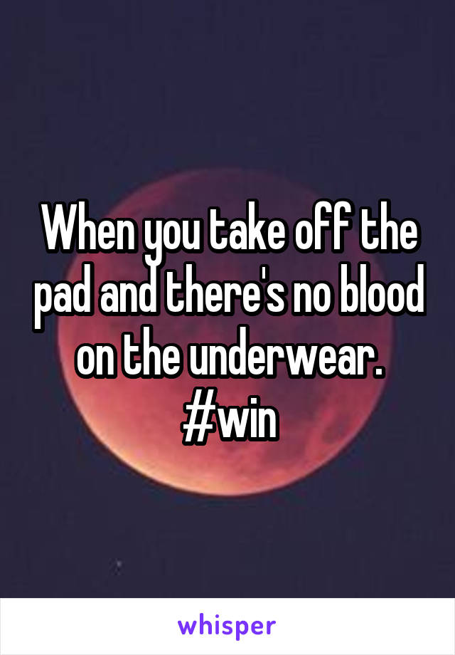 When you take off the pad and there's no blood on the underwear.
#win