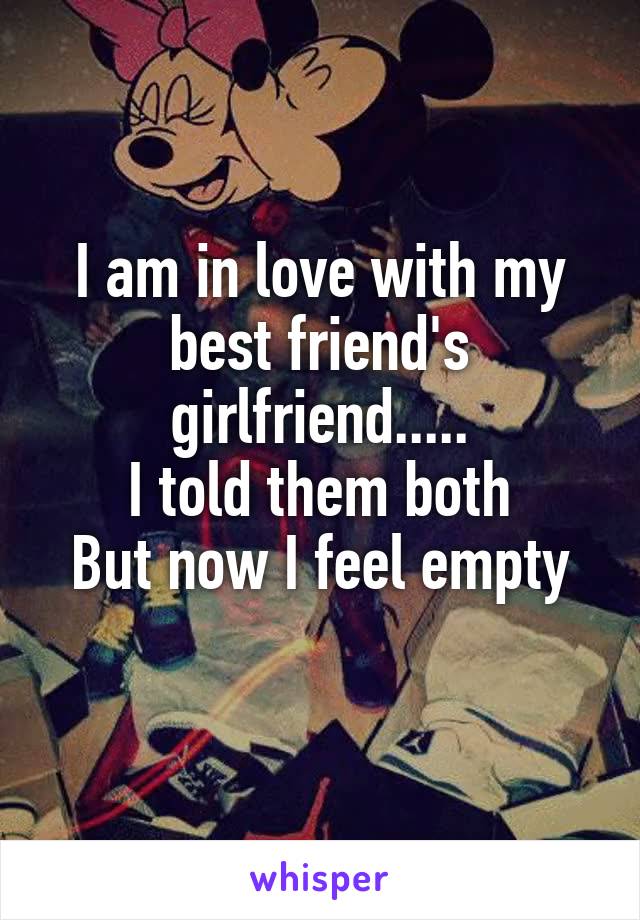 I am in love with my best friend's girlfriend.....
I told them both
But now I feel empty
