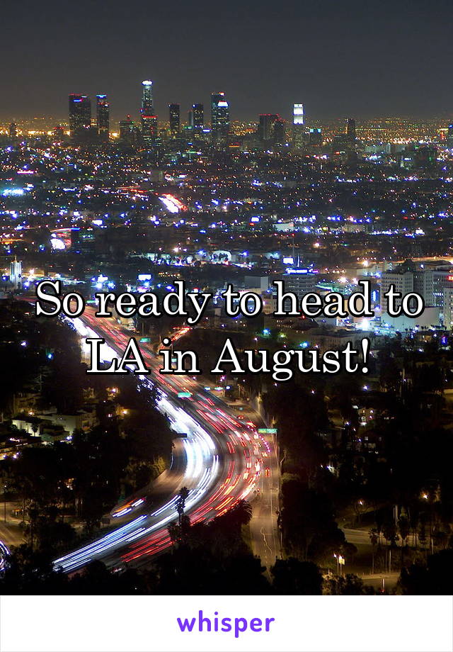 So ready to head to LA in August!