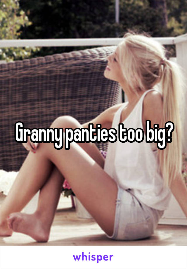 Granny panties too big?