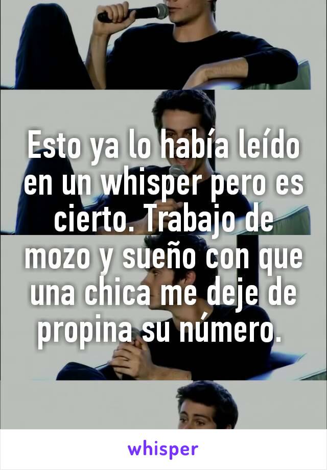 Esto ya lo había leído en un whisper pero es cierto. Trabajo de mozo y sueño con que una chica me deje de propina su número. 