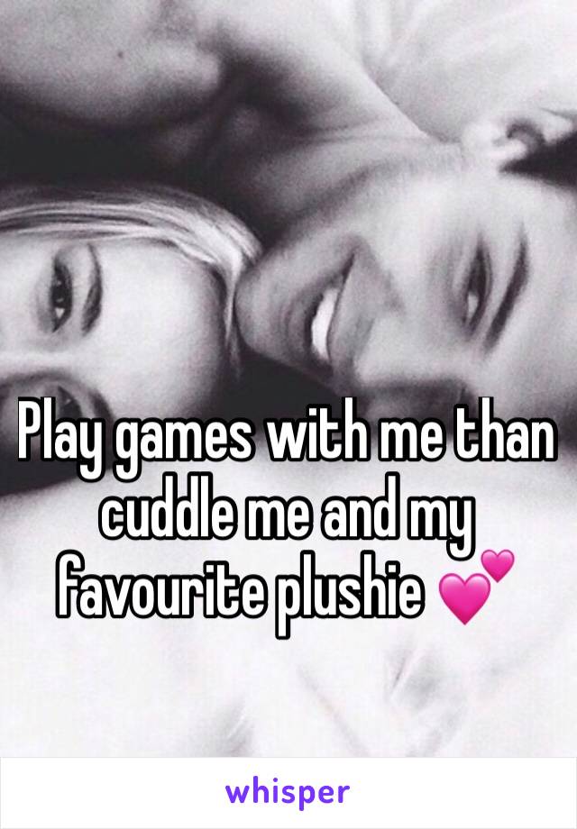 Play games with me than cuddle me and my favourite plushie 💕