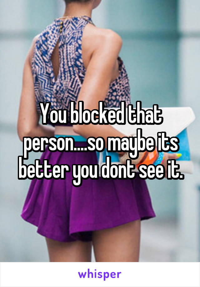 You blocked that person....so maybe its better you dont see it.