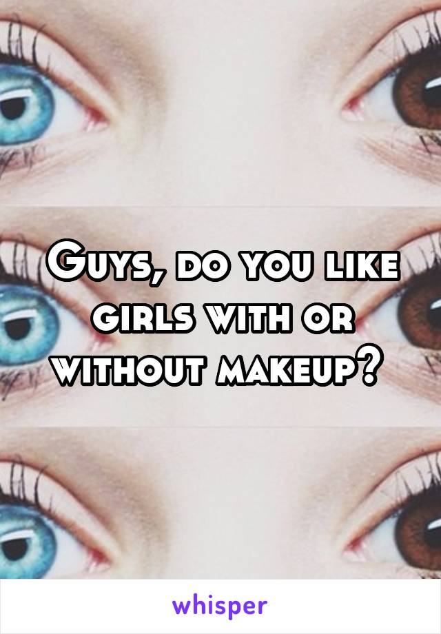 Guys, do you like girls with or without makeup? 