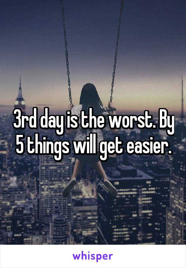 3rd day is the worst. By 5 things will get easier.