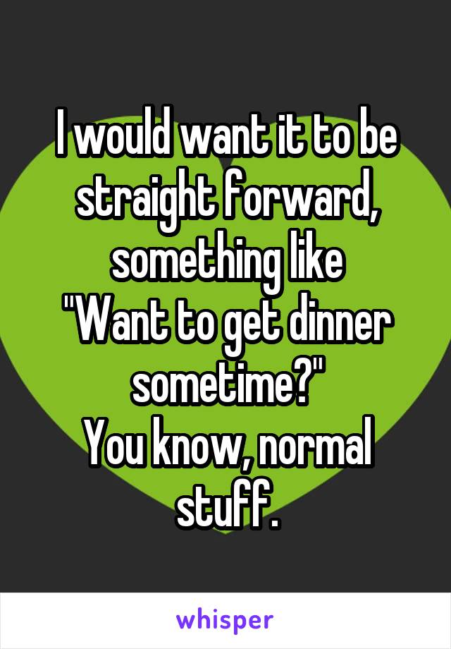 I would want it to be straight forward, something like
"Want to get dinner sometime?"
You know, normal stuff.