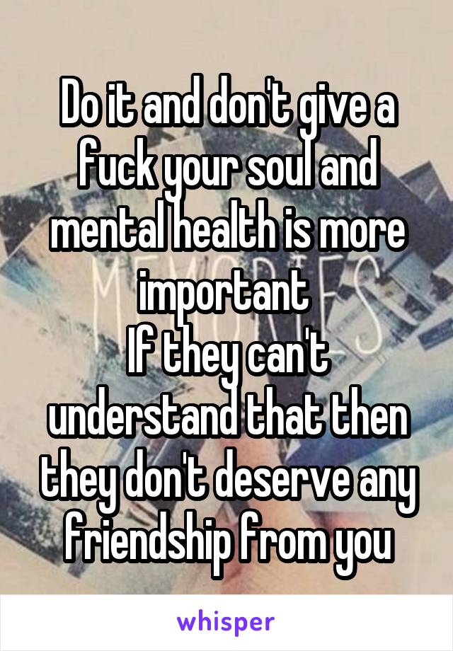 Do it and don't give a fuck your soul and mental health is more important 
If they can't understand that then they don't deserve any friendship from you