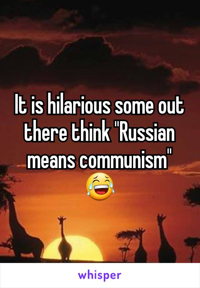 It is hilarious some out there think "Russian means communism" 😂