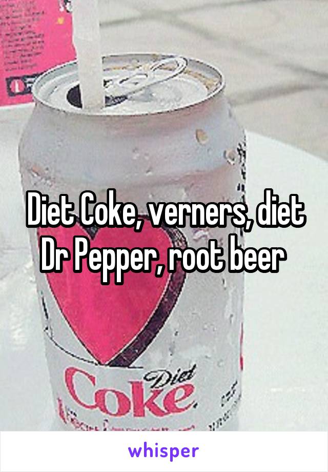 Diet Coke, verners, diet Dr Pepper, root beer 