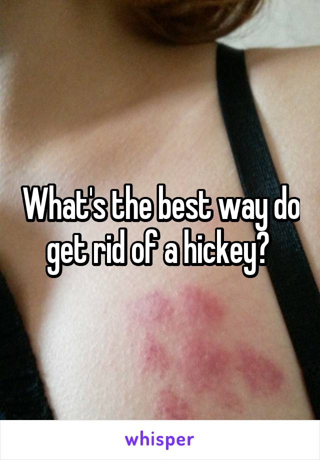 What's the best way do get rid of a hickey? 