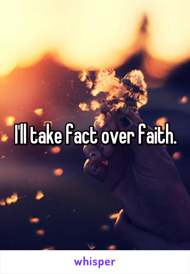 I'll take fact over faith.