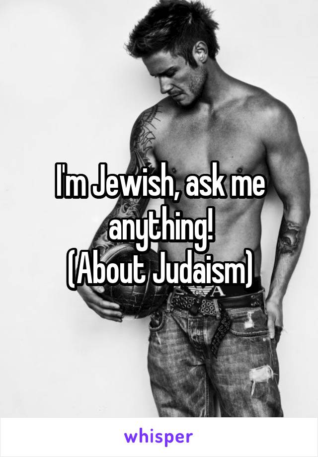 I'm Jewish, ask me anything!
(About Judaism)