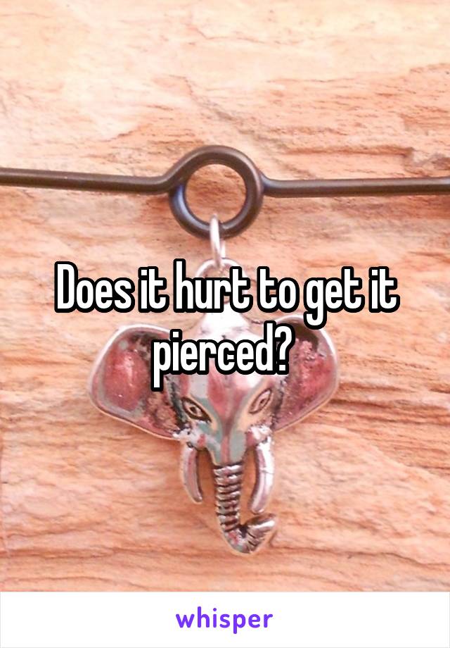 Does it hurt to get it pierced? 