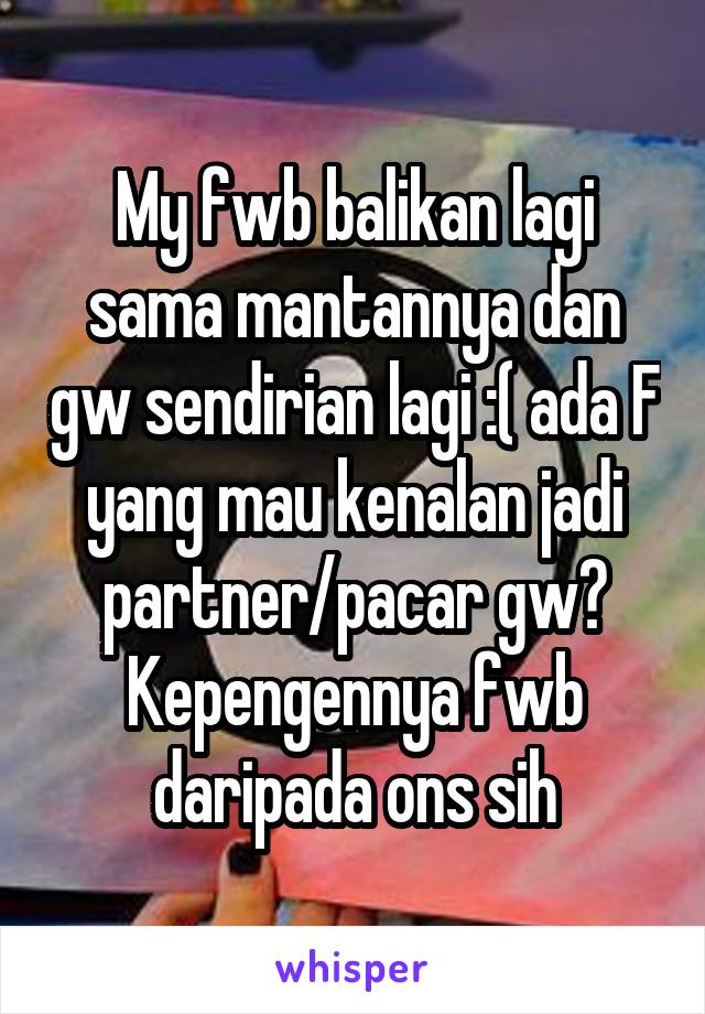 My fwb balikan lagi sama mantannya dan gw sendirian lagi :( ada F yang mau kenalan jadi partner/pacar gw? Kepengennya fwb daripada ons sih