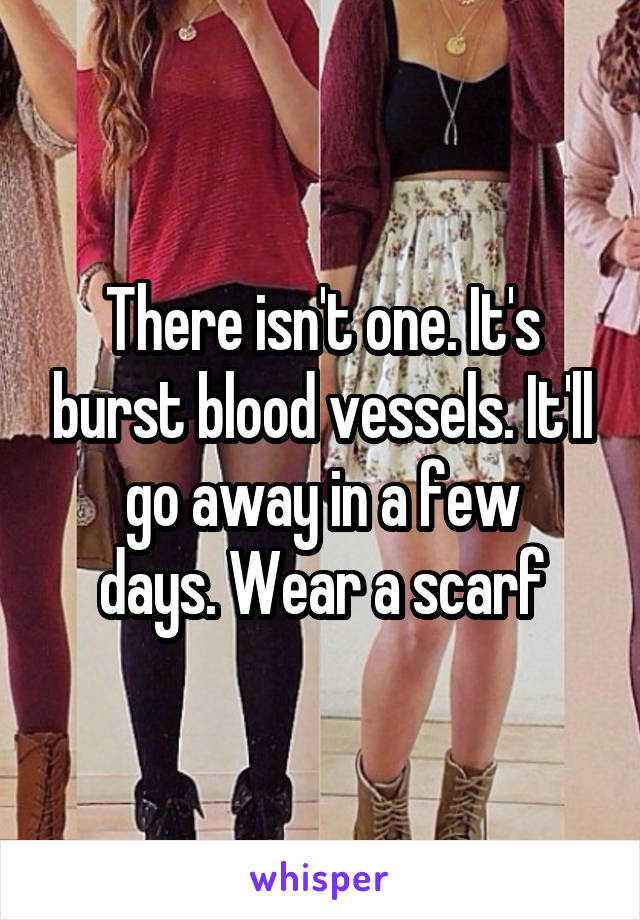 There isn't one. It's burst blood vessels. It'll go away in a few
days. Wear a scarf