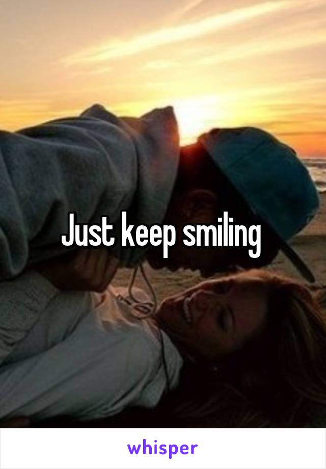 Just keep smiling 