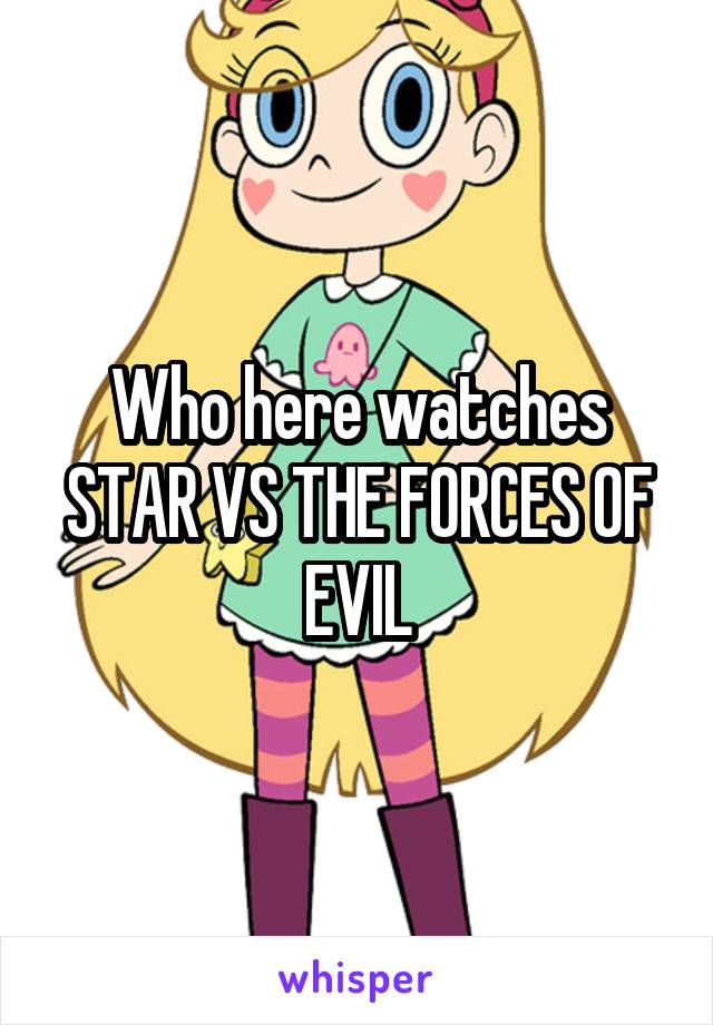 Who here watches STAR VS THE FORCES OF EVIL