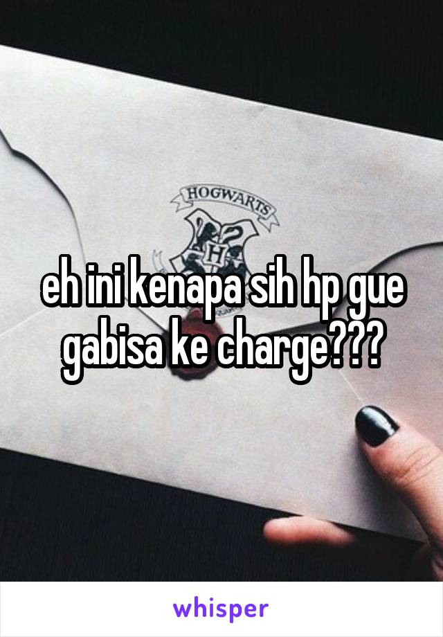 eh ini kenapa sih hp gue gabisa ke charge???