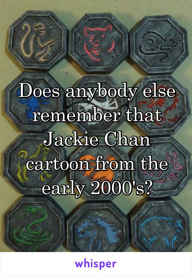 Does anybody else remember that Jackie Chan cartoon from the early 2000's?