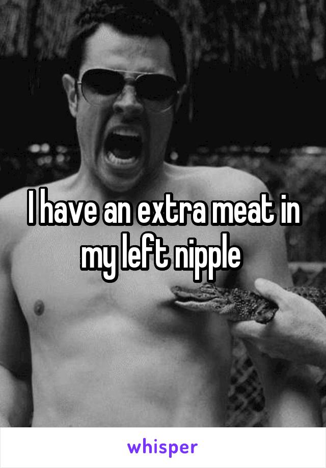 I have an extra meat in my left nipple 