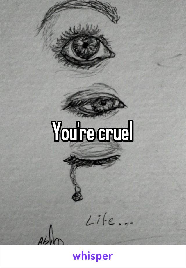 You're cruel 