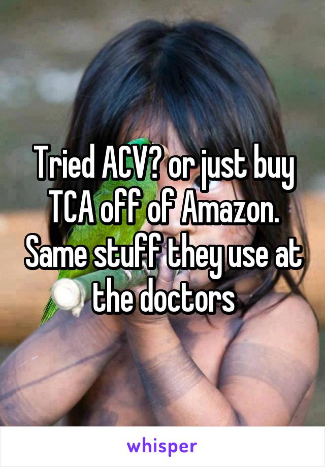 Tried ACV? or just buy TCA off of Amazon. Same stuff they use at the doctors