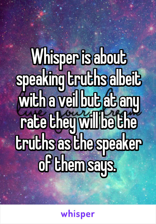 Whisper is about speaking truths albeit with a veil but at any rate they will be the truths as the speaker of them says. 