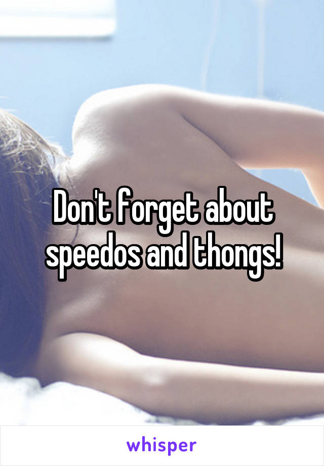 Don't forget about speedos and thongs!