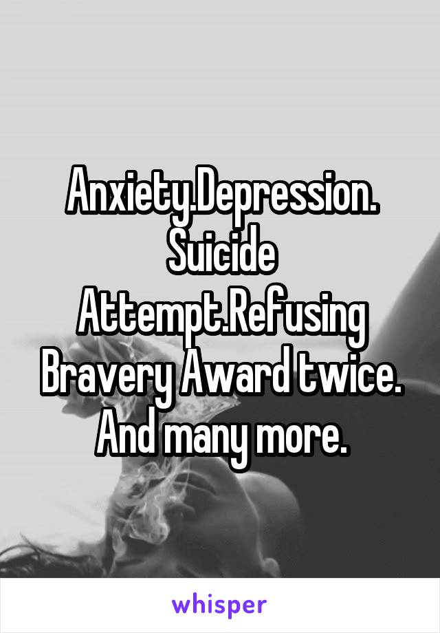 Anxiety.Depression.
Suicide Attempt.Refusing Bravery Award twice.
And many more.