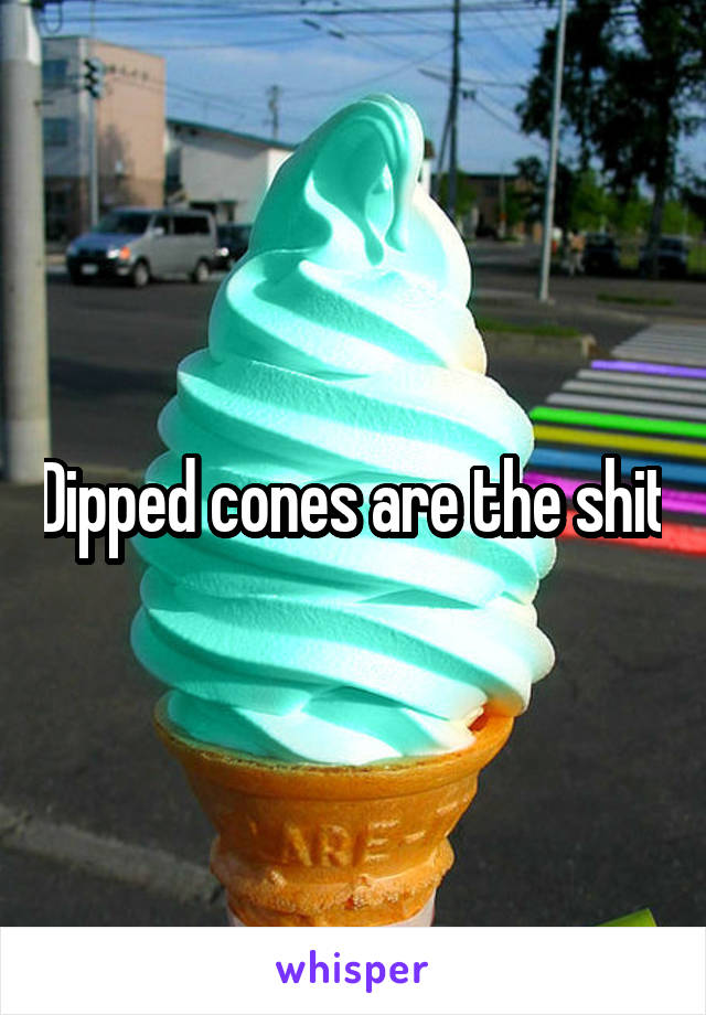 Dipped cones are the shit