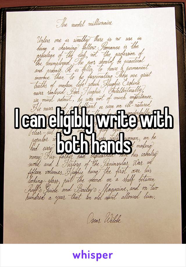 I can eligibly write with both hands