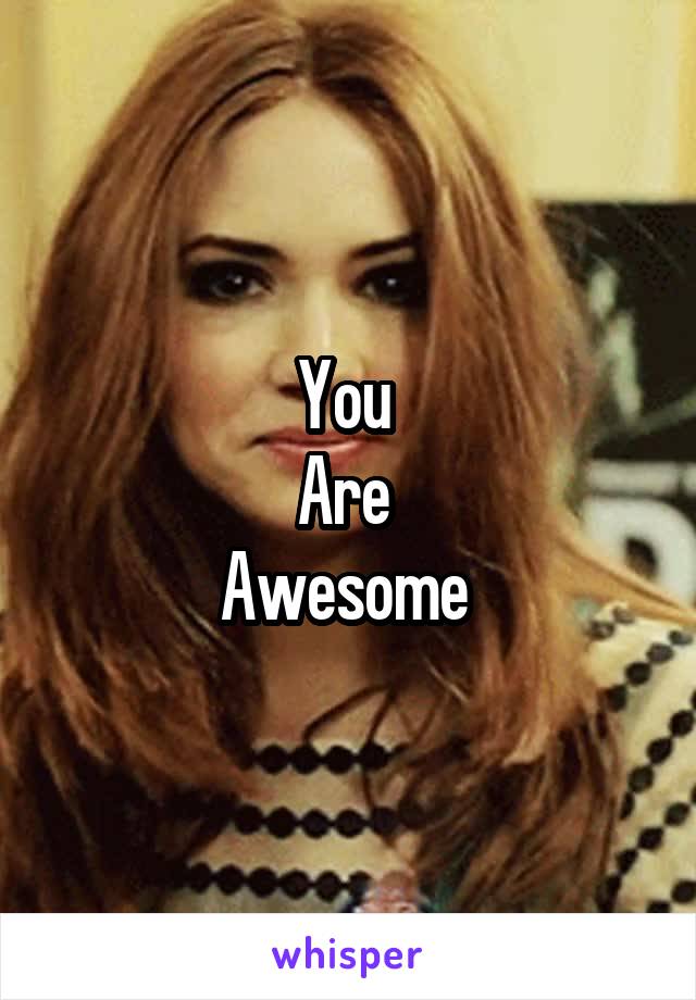 You 
Are 
Awesome 