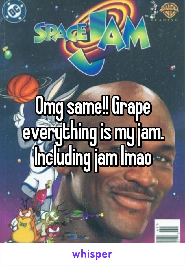 Omg same!! Grape everything is my jam. Including jam lmao