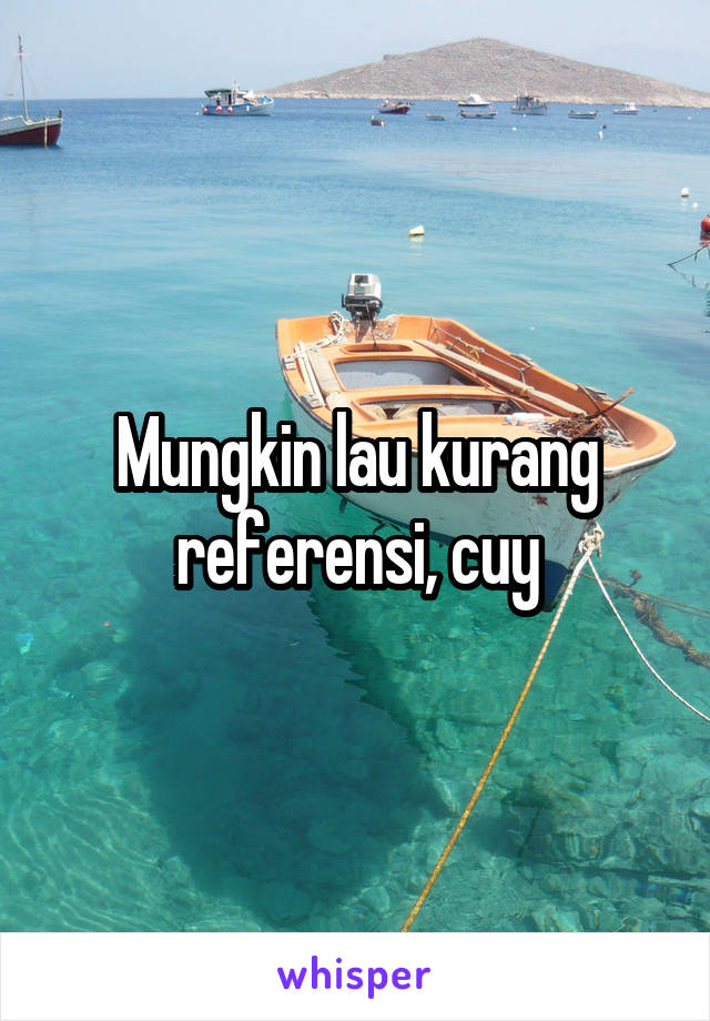 Mungkin lau kurang referensi, cuy