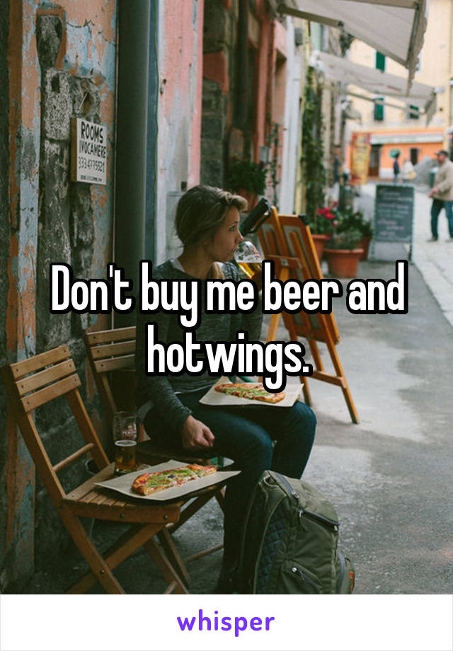 Don't buy me beer and hotwings.