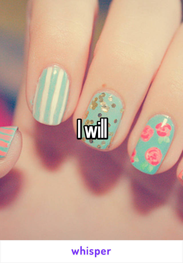 I will