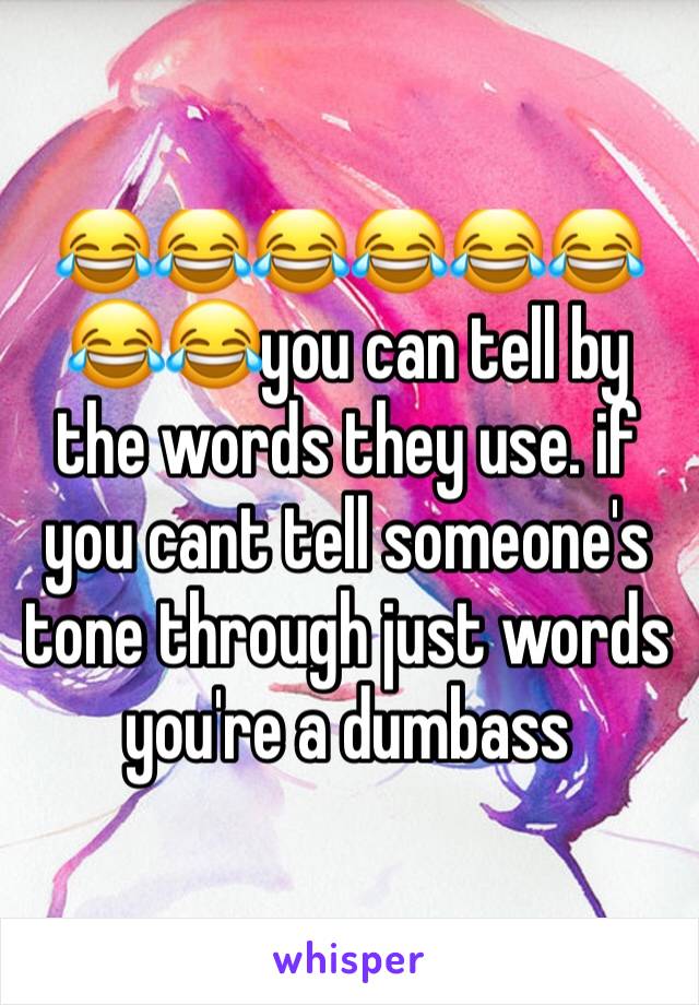 😂😂😂😂😂😂😂😂you can tell by the words they use. if you cant tell someone's tone through just words you're a dumbass