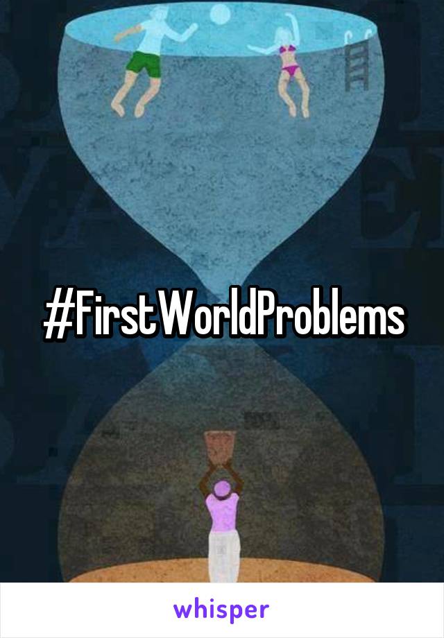 #FirstWorldProblems