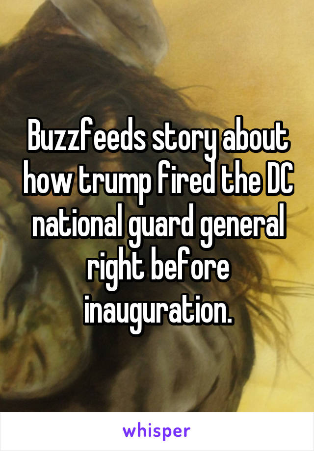 Buzzfeeds story about how trump fired the DC national guard general right before inauguration.