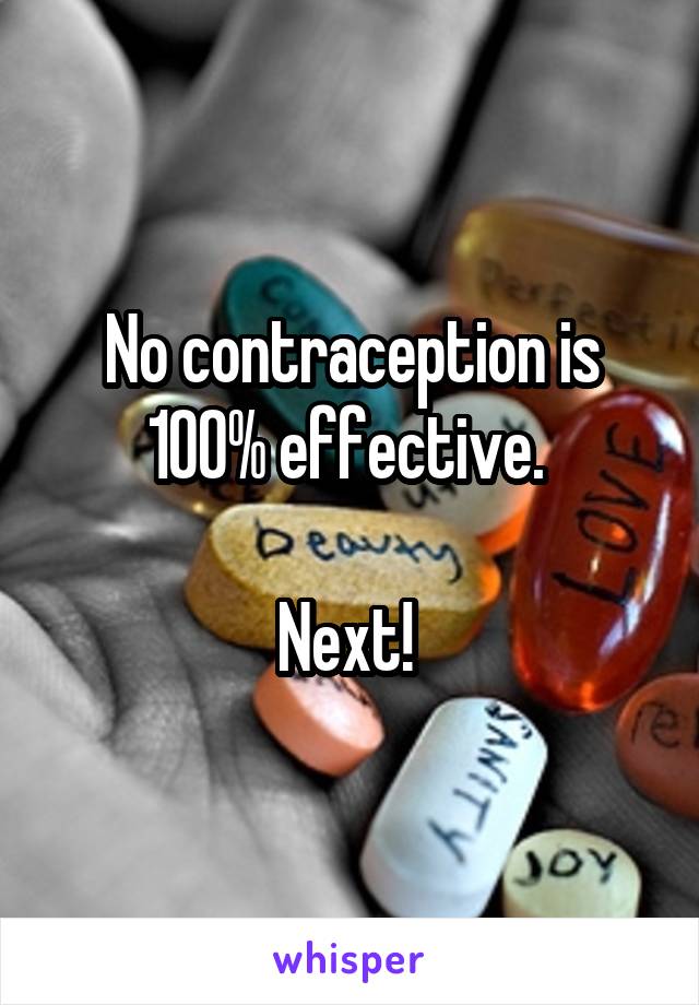 No contraception is 100% effective. 

Next! 