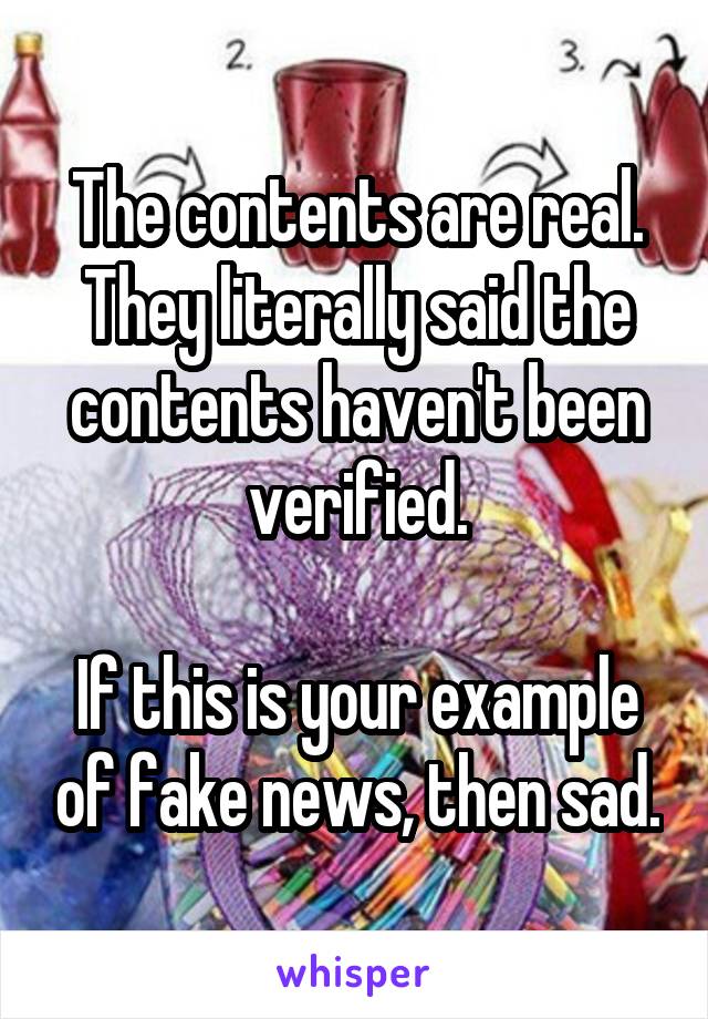 The contents are real. They literally said the contents haven't been verified.

If this is your example of fake news, then sad.