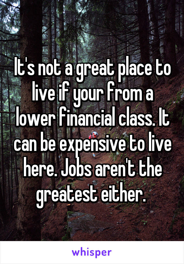 It's not a great place to live if your from a lower financial class. It can be expensive to live here. Jobs aren't the greatest either. 