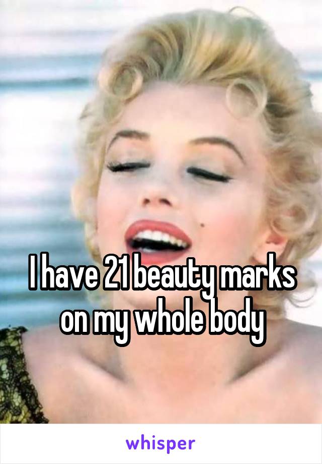 


I have 21 beauty marks on my whole body